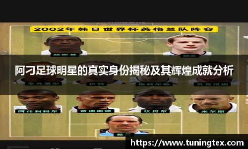 阿刁足球明星的真实身份揭秘及其辉煌成就分析