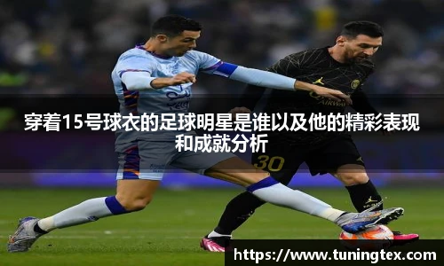 穿着15号球衣的足球明星是谁以及他的精彩表现和成就分析