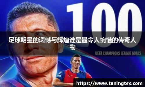 足球明星的遗憾与辉煌谁是最令人惋惜的传奇人物