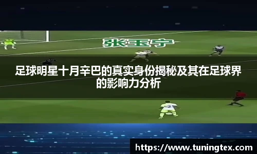 足球明星十月辛巴的真实身份揭秘及其在足球界的影响力分析